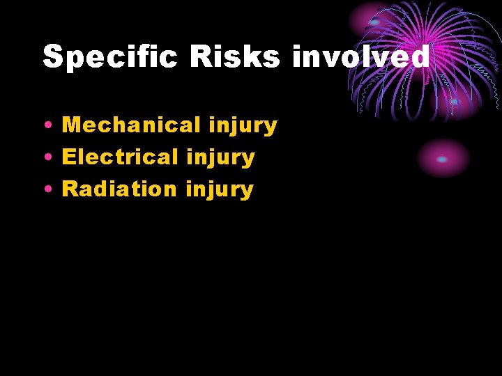 Specific Risks involved • Mechanical injury • Electrical injury • Radiation injury 