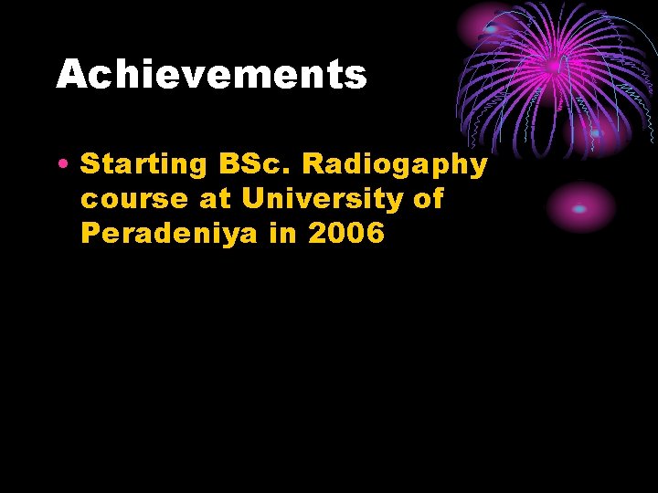 Achievements • Starting BSc. Radiogaphy course at University of Peradeniya in 2006 