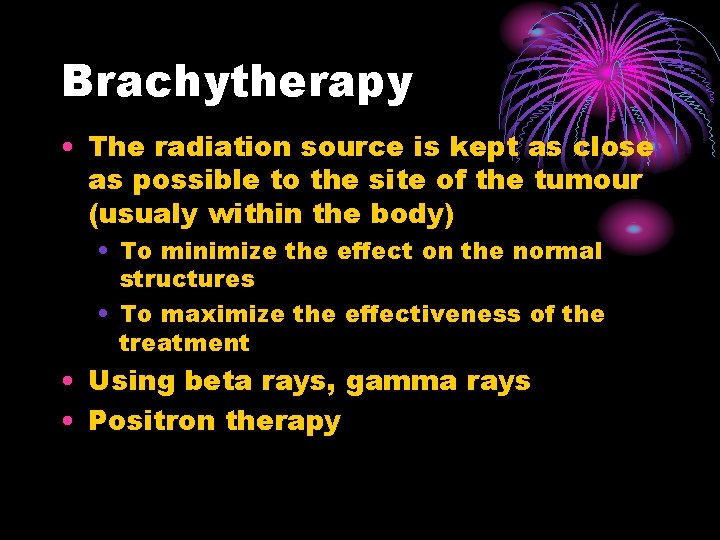 Brachytherapy • The radiation source is kept as close as possible to the site