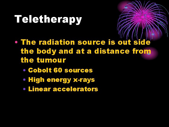 Teletherapy • The radiation source is out side the body and at a distance