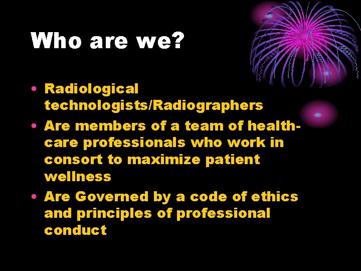 Who are we? • Radiological technologists/Radiographers • Are members of a team of healthcare