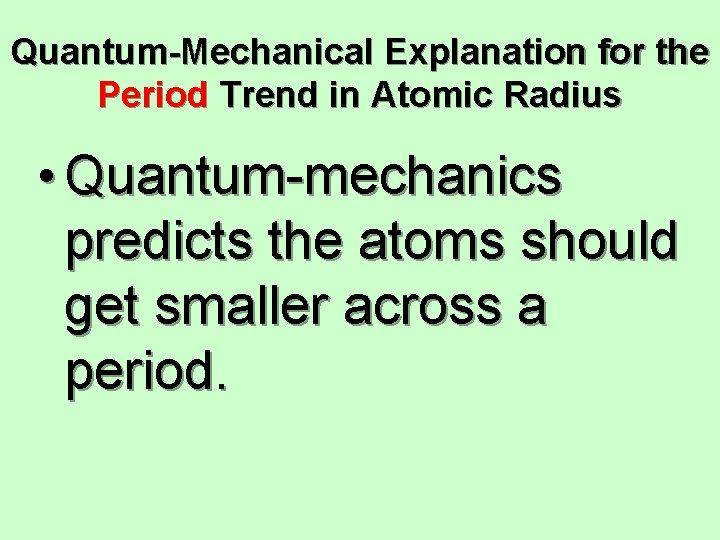 Quantum-Mechanical Explanation for the Period Trend in Atomic Radius • Quantum-mechanics predicts the atoms