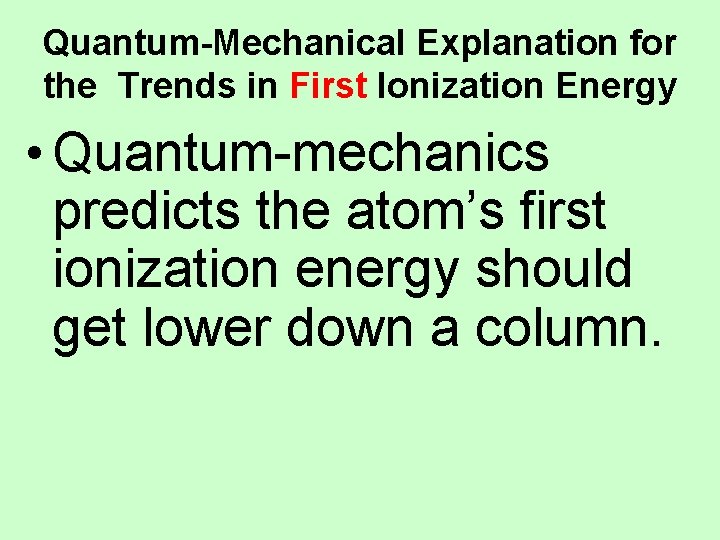 Quantum-Mechanical Explanation for the Trends in First Ionization Energy • Quantum-mechanics predicts the atom’s