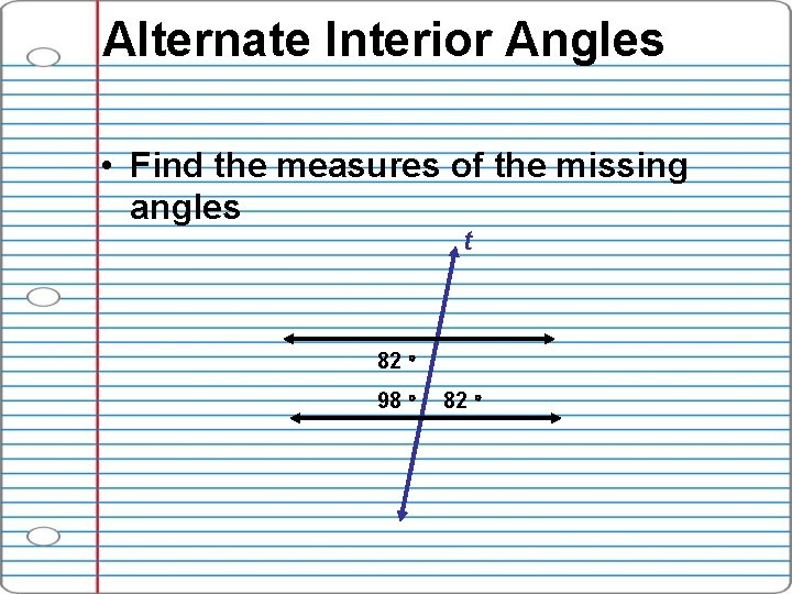 Alternate Interior Angles • Find the measures of the missing angles t 82 98