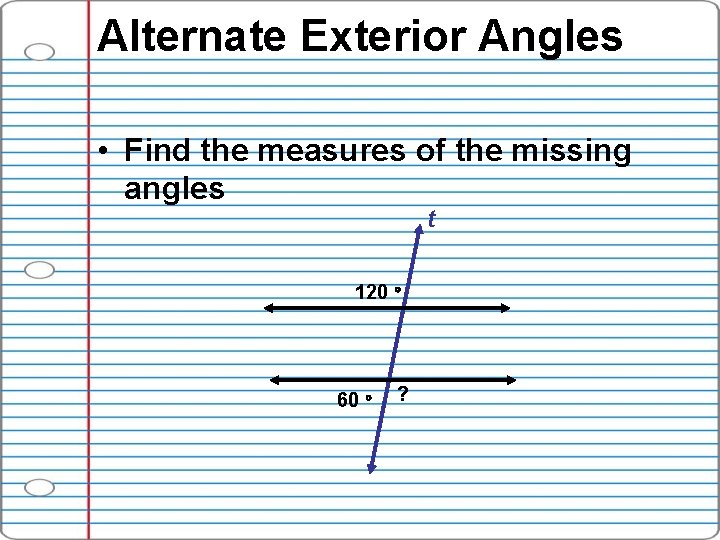 Alternate Exterior Angles • Find the measures of the missing angles t 120 60