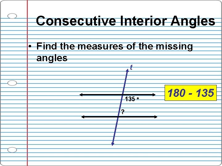 Consecutive Interior Angles • Find the measures of the missing angles t 135 ?