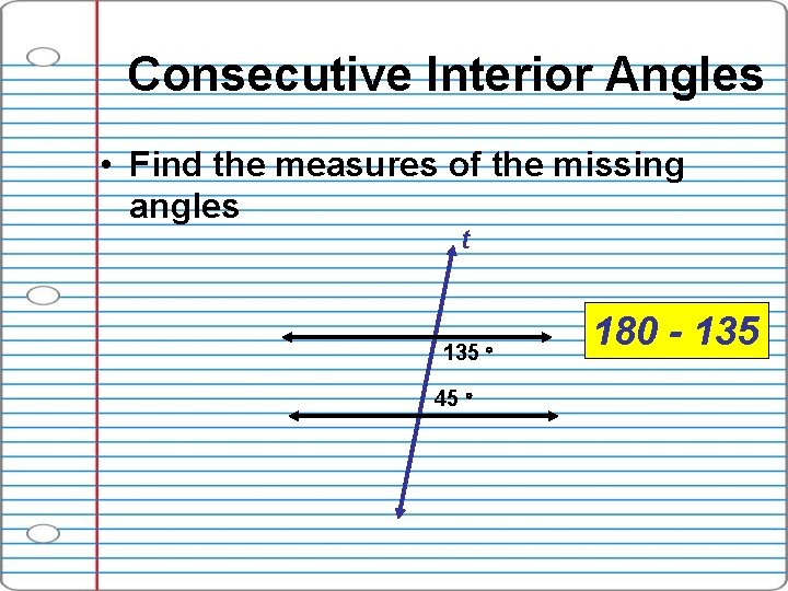 Consecutive Interior Angles • Find the measures of the missing angles t 135 45