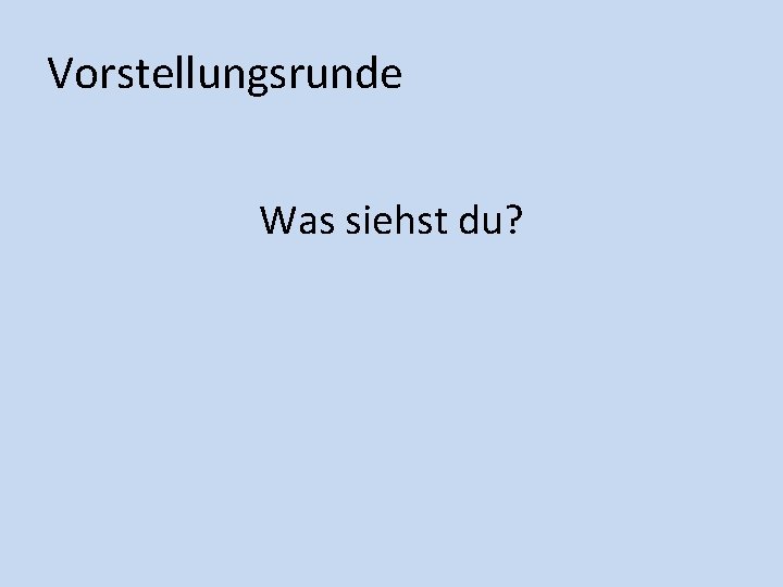 Vorstellungsrunde Was siehst du? 
