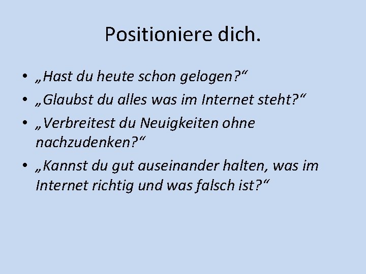 Positioniere dich. • „Hast du heute schon gelogen? “ • „Glaubst du alles was