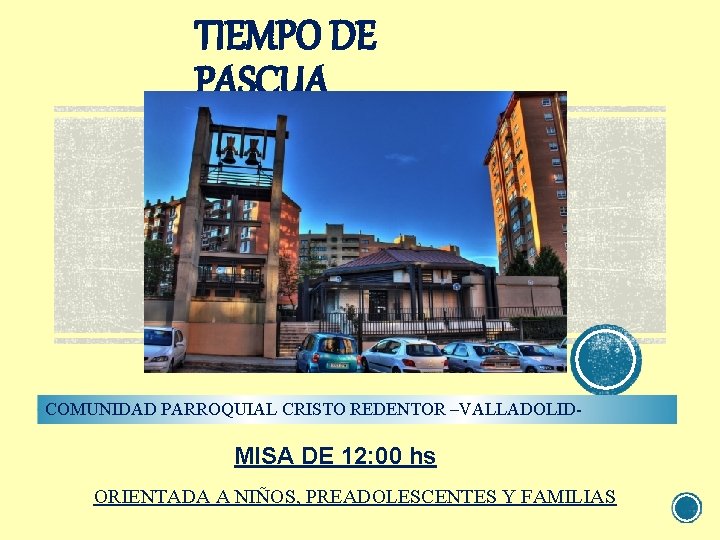 TIEMPO DE PASCUA COMUNIDAD PARROQUIAL CRISTO REDENTOR –VALLADOLID- MISA DE 12: 00 hs ORIENTADA