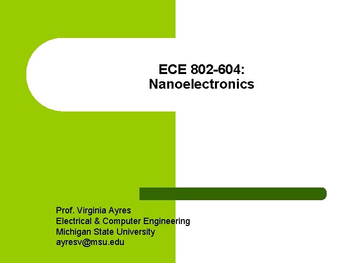 ECE 802 -604: Nanoelectronics Prof. Virginia Ayres Electrical & Computer Engineering Michigan State University