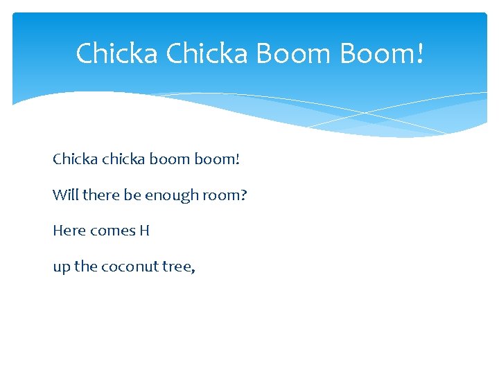 Chicka Boom! Chicka chicka boom! Will there be enough room? Here comes H up