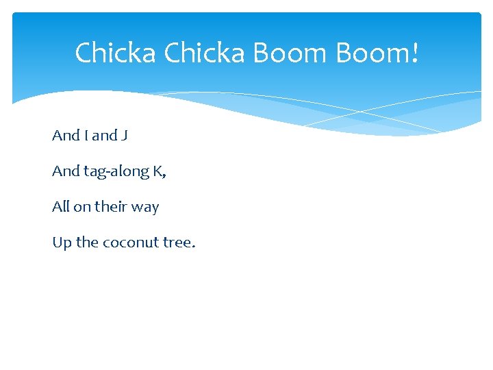 Chicka Boom! And I and J And tag-along K, All on their way Up