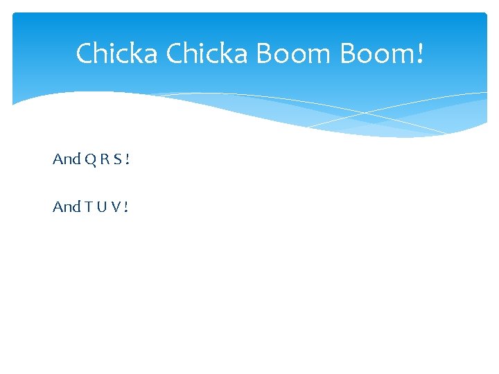 Chicka Boom! And Q R S ! And T U V ! 