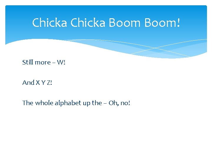 Chicka Boom! Still more – W! And X Y Z! The whole alphabet up