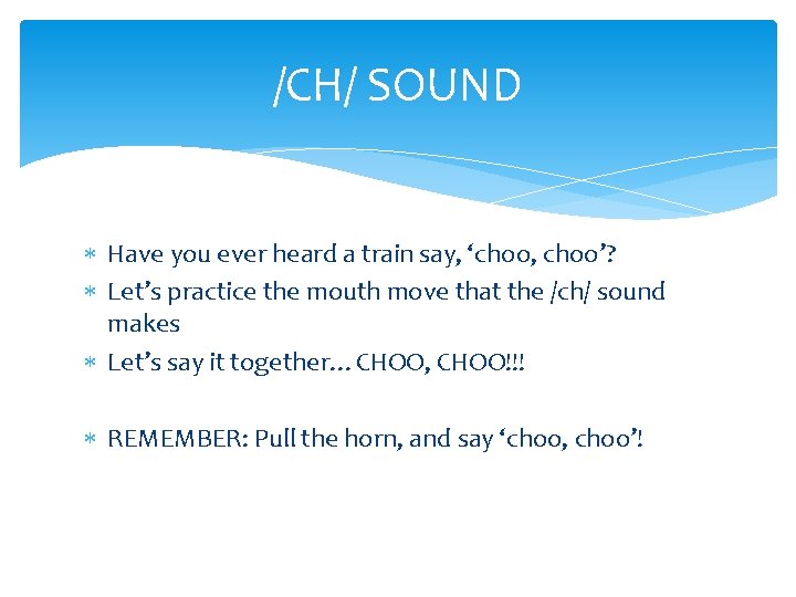 /CH/ SOUND Have you ever heard a train say, ‘choo, choo’? Let’s practice the