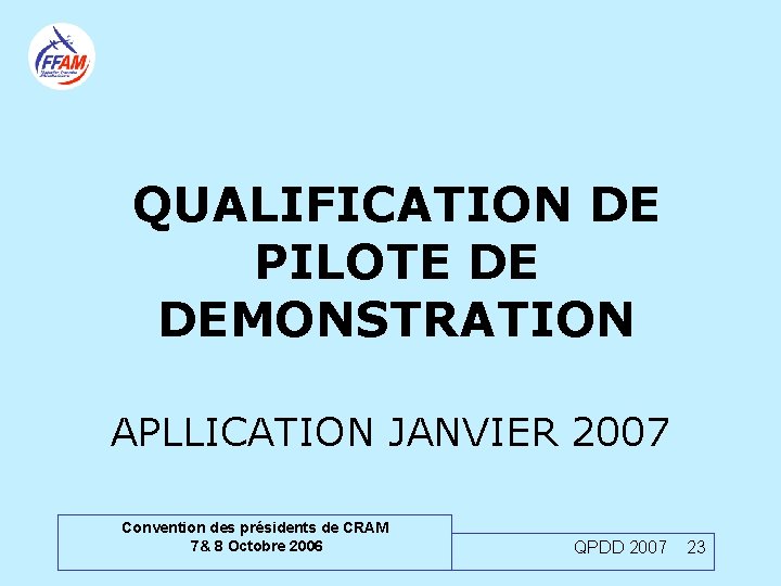 QUALIFICATION DE PILOTE DE DEMONSTRATION APLLICATION JANVIER 2007 Convention des présidents de CRAM 7&