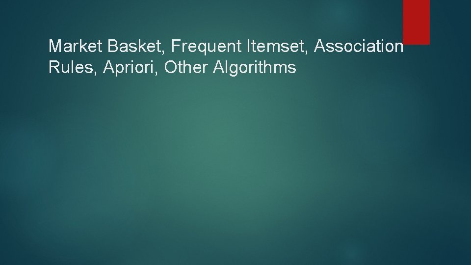 Market Basket, Frequent Itemset, Association Rules, Apriori, Other Algorithms 