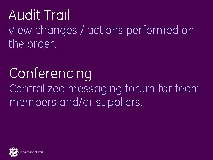 Audit Trail View changes / actions performed on the order. Conferencing Centralized messaging forum