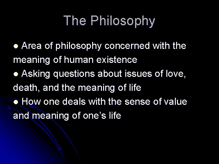 The Philosophy Area of philosophy concerned with the meaning of human existence l Asking