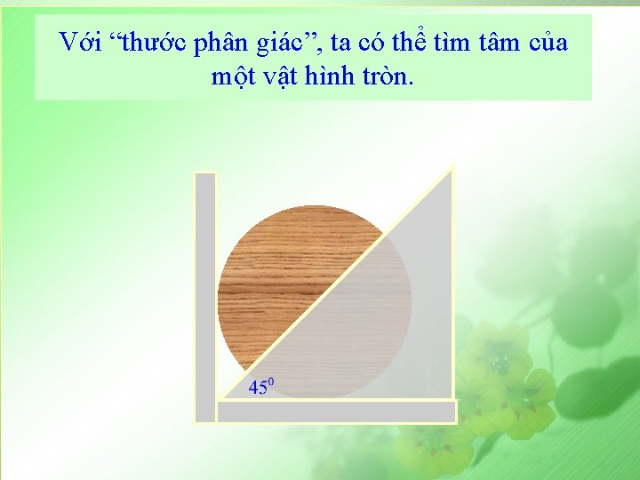 Với “thước phân giác”, ta có thể tìm tâm của một vật hình tròn.