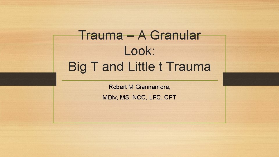 Trauma – A Granular Look: Big T and Little t Trauma Robert M Giannamore,