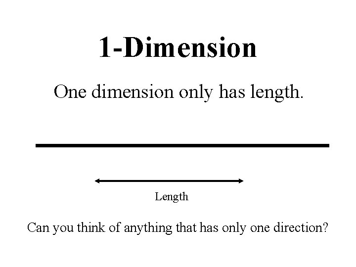 1 -Dimension One dimension only has length. Length Can you think of anything that