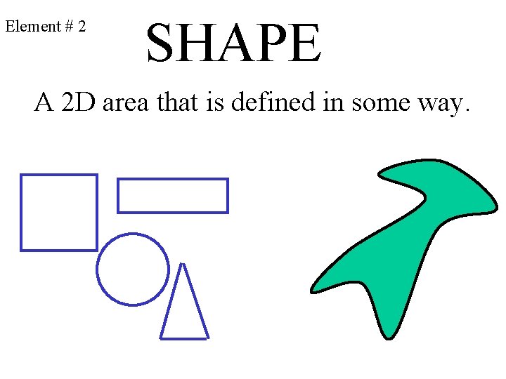 Element # 2 SHAPE A 2 D area that is defined in some way.