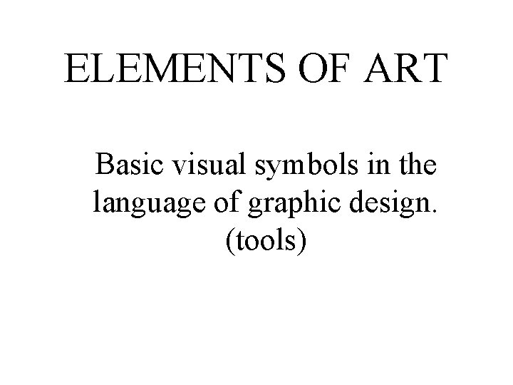 ELEMENTS OF ART Basic visual symbols in the language of graphic design. (tools) 