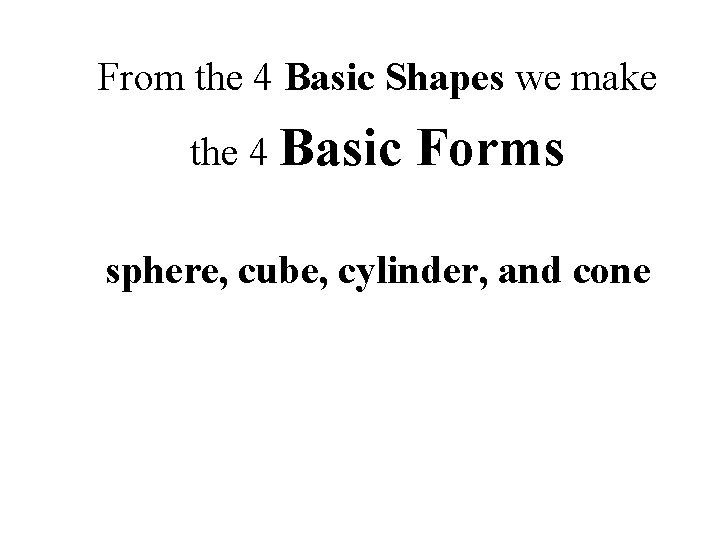 From the 4 Basic Shapes we make the 4 Basic Forms sphere, cube, cylinder,