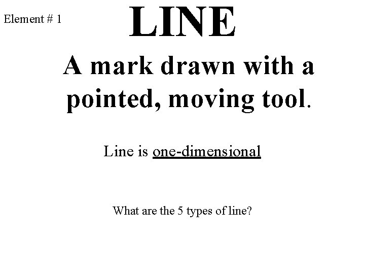 Element # 1 LINE A mark drawn with a pointed, moving tool. Line is