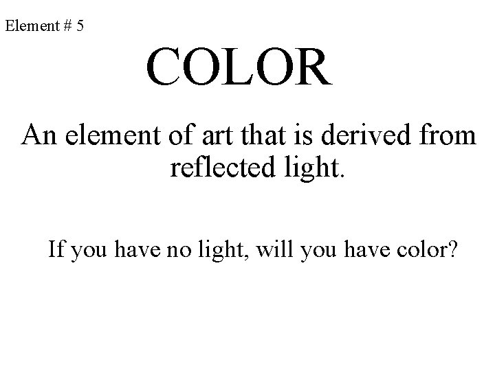 Element # 5 COLOR An element of art that is derived from reflected light.