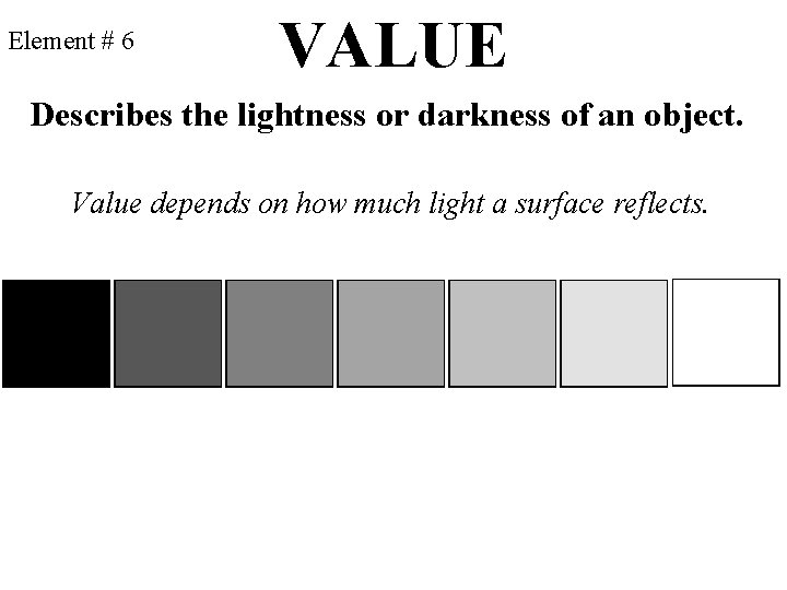 Element # 6 VALUE Describes the lightness or darkness of an object. Value depends