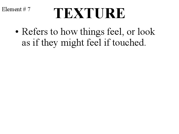 Element # 7 TEXTURE • Refers to how things feel, or look as if