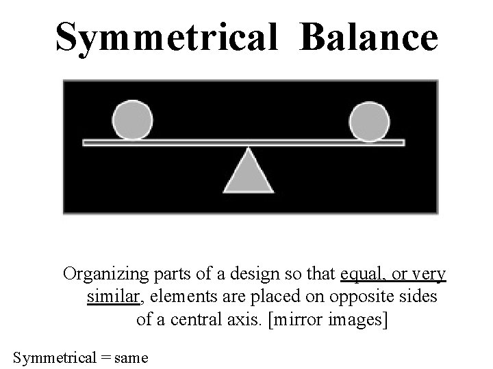 Symmetrical Balance Organizing parts of a design so that equal, or very similar, elements