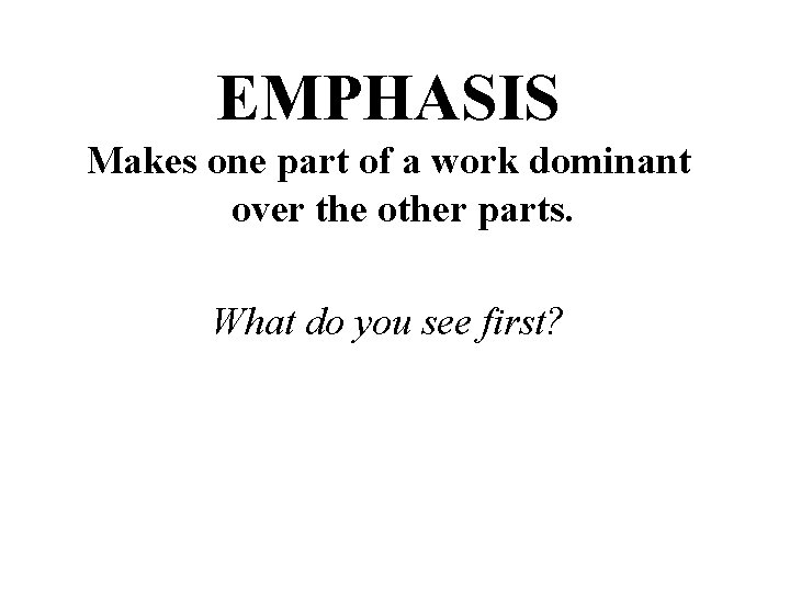 EMPHASIS Makes one part of a work dominant over the other parts. What do