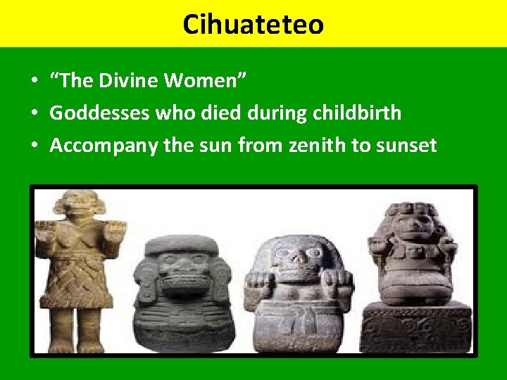 Cihuateteo • “The Divine Women” • Goddesses who died during childbirth • Accompany the
