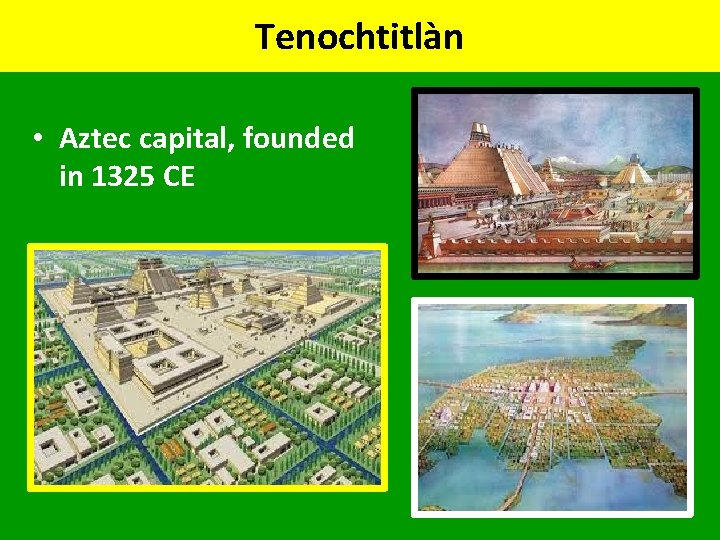 Tenochtitlàn • Aztec capital, founded in 1325 CE 