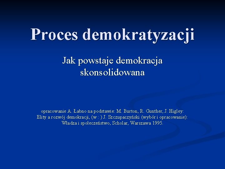 Proces demokratyzacji Jak powstaje demokracja skonsolidowana opracowanie A. Łabno na podstawie: M. Burton, R.