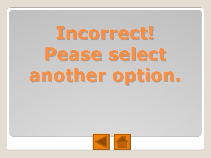 Incorrect! Pease select another option. Incorrect! Pease select another option.