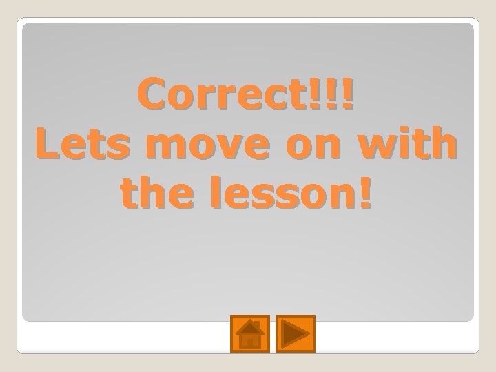 Correct!!! Lets move on with the lesson! Correct!!! Lets move on with the lesson!