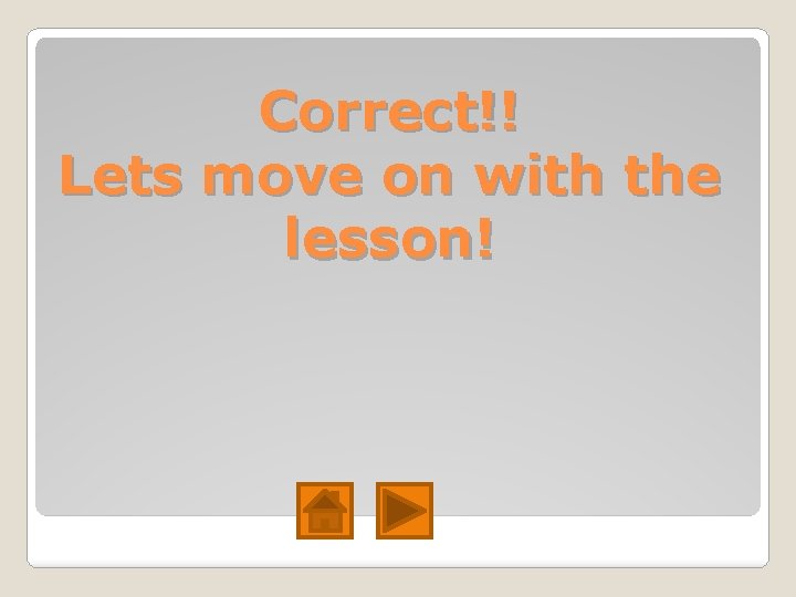 Correct!! Lets move on with the lesson! Correct!! Lets move on with the lesson!