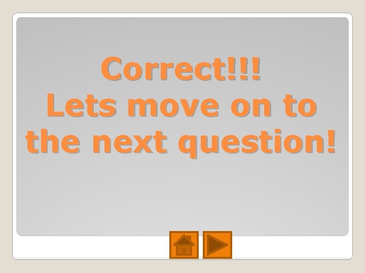 Correct!!! Lets move on to the next question! Correct!!! Lets move on to the next question!