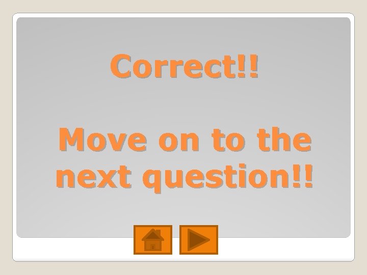 Correct!! Move on to the next question!! Correct!! Move on to the next question!!