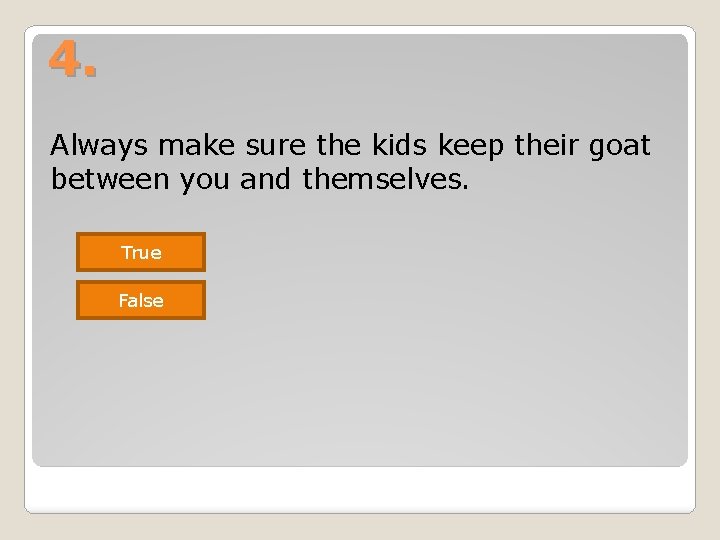 4. Always make sure the kids keep their goat between you and themselves. True 4. Always make sure the kids keep their goat between you and themselves. True