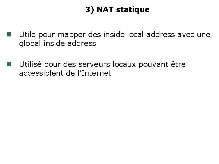 3) NAT statique Utile pour mapper des inside local address avec une global inside