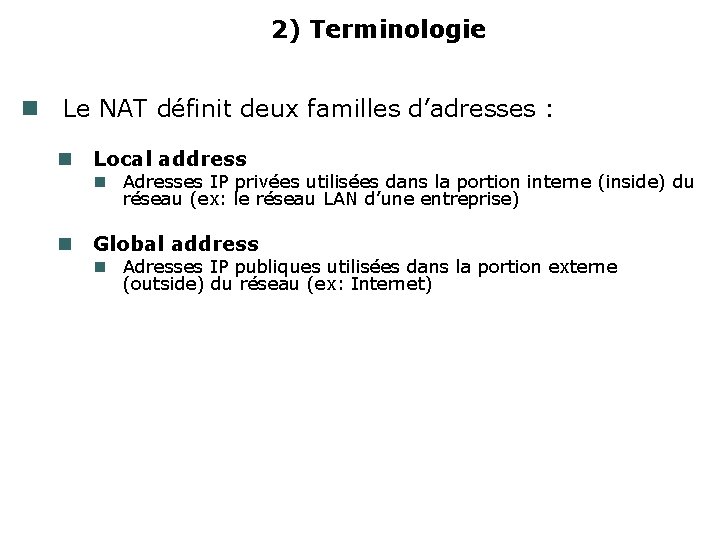 2) Terminologie Le NAT définit deux familles d’adresses : Local address Global address Adresses