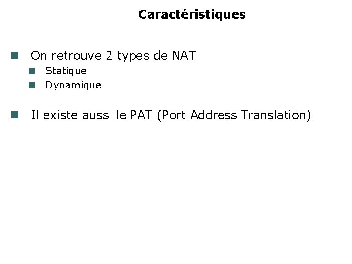 Caractéristiques On retrouve 2 types de NAT Statique Dynamique Il existe aussi le PAT