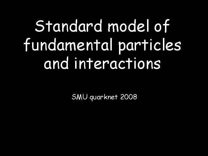 Standard model of fundamental particles and interactions SMU quarknet 2008 