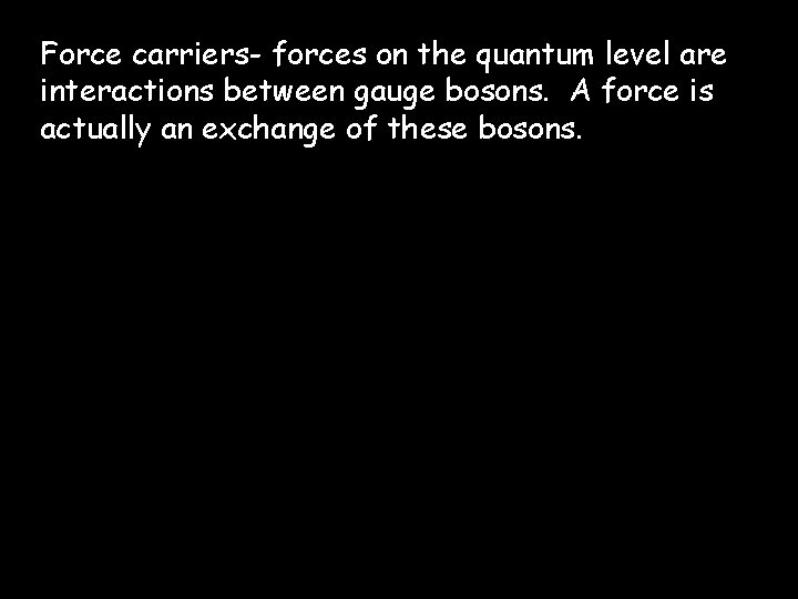 Force carriers- forces on the quantum level are interactions between gauge bosons. A force